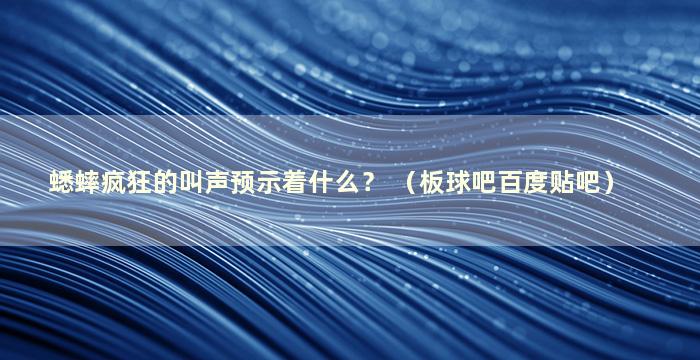 蟋蟀疯狂的叫声预示着什么？ （板球吧百度贴吧）